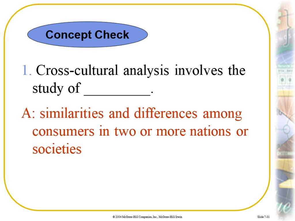 Slide 7-31 1. Cross-cultural analysis involves the study of _________. Concept Check A: similarities